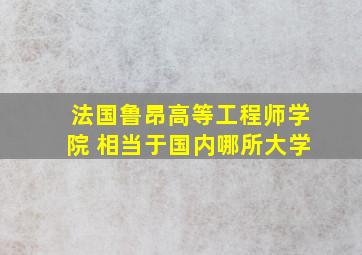 法国鲁昂高等工程师学院 相当于国内哪所大学